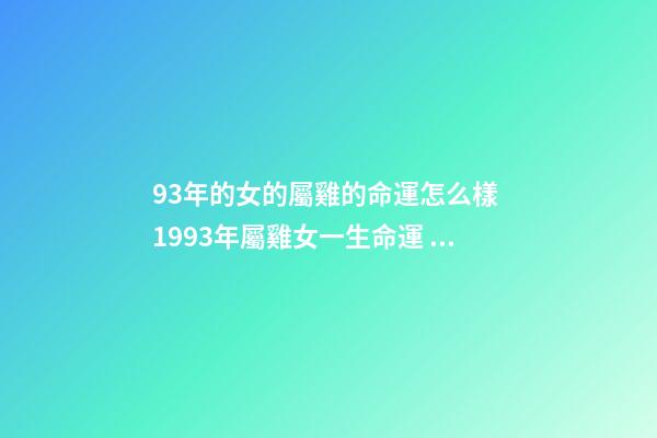 93年的女的屬雞的命運怎么樣 1993年屬雞女一生命運 93年的雞過了28歲會越來越好-第1張-觀點-玄機派
